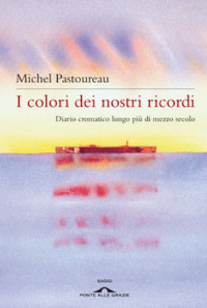 I colori dei nostri ricordi. Diario cromatico lungo più di mezzo secolo Michel Pastoureau