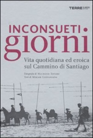 Inconsueti giorni. Vita quotidiana ed eroica sul Cammino di Santiago. Ediz. illustrata Maurizio Totaro