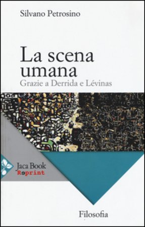 La scena umana. Grazie a Derrida e Levinas Silvano Petrosino