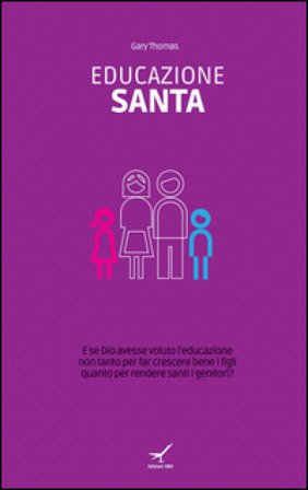 Educazione santa. E se Dio avesse voluto l'educazione non tanto per far crescere bene i figli quanto per rendere santi i genitori? Gary Thomas