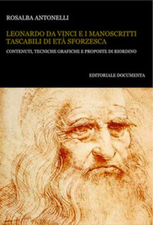 Leonardo da Vinci e i manoscritti tascabili di età sforzesca. Contenuti, tecniche grafiche e proposte di riordino Rosalba Antonelli