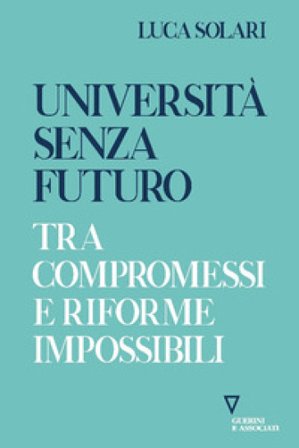 Università senza futuro. Tra compromessi e riforme impossibili Luca Solari