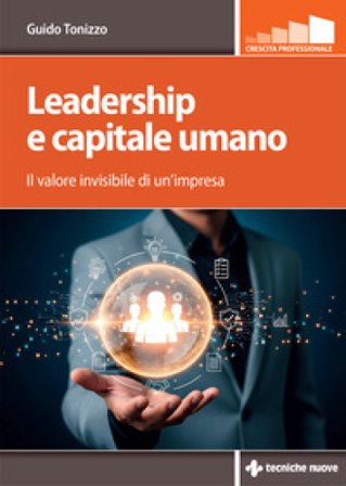 Leadership e capitale umano. Il valore invisibile di un'impresa Guido Tonizzo
