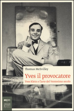 Yves il provocatore. Yves Klein e l'arte del ventesimo secolo Thomas McEvilley
