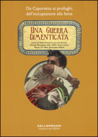 Una guerra dimenticata. Da Caporetto ai profughi; dall'occupazione alla fame