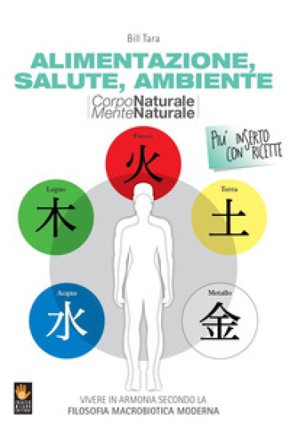 Corpo naturale mente naturale. Alimentazione, salute, ambiente Bill Tara