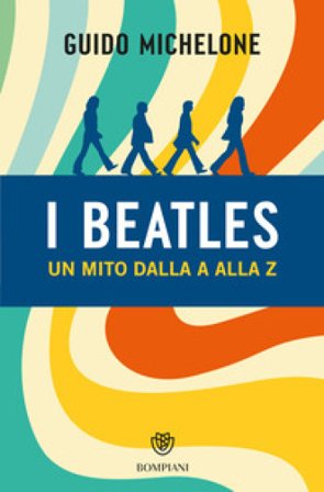 I Beatles. Un mito dalla A alla Z Guido Michelone