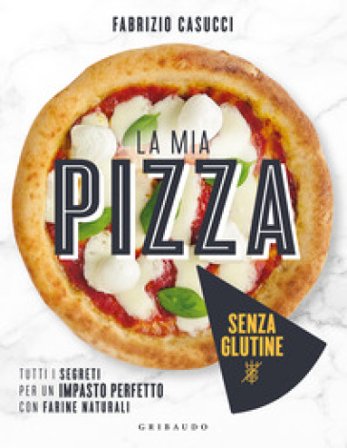 La mia pizza senza glutine. Tutti i segreti per un impasto perfetto con farine naturali Fabrizio Casucci