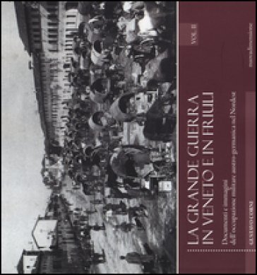 La grande guerra in Veneto e in Friuli. Documenri e immagini dell'occupazione militare austro-germanica nel Nordest. Vol. 2 Gustavo Corni