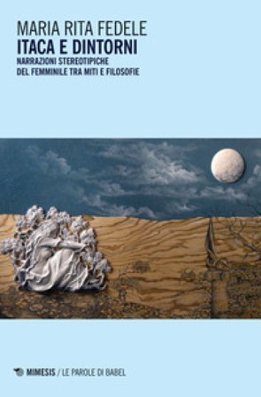 Itaca e dintorni. Narrazioni stereotipiche del femminile tra miti e filosofie Maria Rita Fedele