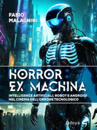 Horror ex machina. Intelligenze artificiali, robot e androidi nel cinema dell'orrore tecnologico Fabio Malagnini