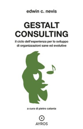 Gestalt Consulting. Il ciclo dell'esperienza per lo sviluppo di organizzazioni sane ed evolutive Edwin C. Nevis
