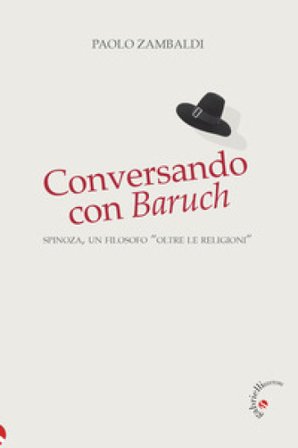 Conversando con Baruch. Spinoza, un filosofo «oltre le religioni» Paolo Zambaldi