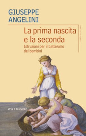 La prima nascita e la seconda. Istruzioni per il battesimo dei bambini Giuseppe Angelini
