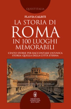 La storia di Roma in 100 luoghi memorabili Flavia Calisti