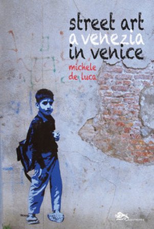 Street art a Venezia-Street art in Venice. Ediz. illustrata Michele De Luca