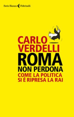 Roma non perdona. Come la politica si è ripresa la RAI Carlo Verdelli