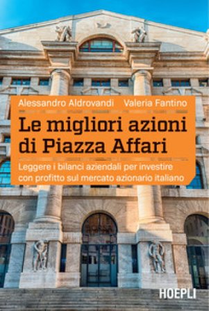 Le migliori azioni di Piazza Affari. Leggere i bilanci aziendali per investire con profitto sul mercato azionario italiano Alessandro Aldrovandi
