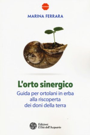 L'orto sinergico. Guida per ortolani in erba alla riscoperta dei doni della terra Marina Ferrara