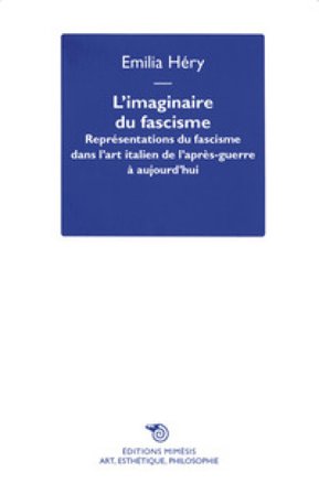 L'imaginaire du fascisme. Représentations du fascisme dans l'art italien de l'après-guerre à aujourd'hui Emilia Héry