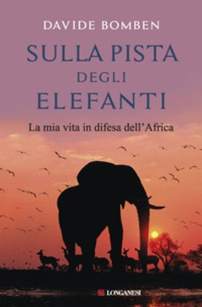 Sulla pista degli elefanti. La mia vita in difesa dell'Africa Davide Bomben
