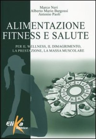 Alimentazione, fitness e salute. Per il wellness, il dimagrimento, la prestazione, la massa muscolare Marco Neri