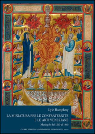 La miniatura per le confraternite e le arti veneziane. Mariegole dal 1260 al 1460 Lyle Humphrey