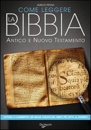 Come leggere la Bibbia. Antico e Nuovo Testamento. Brani scelti, spiegati e commentati del libro più letto del mondo Aurelio Penna