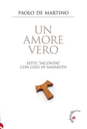Un amore vero. Sette «incontri» con Gesù di Nazareth Paolo De Martino