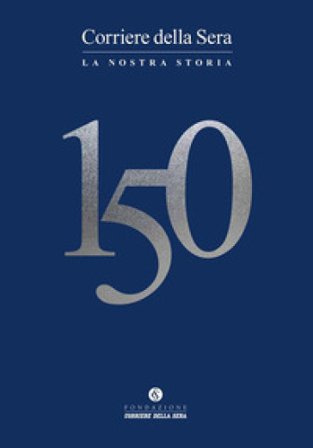 Corriere della sera 150. La nostra storia