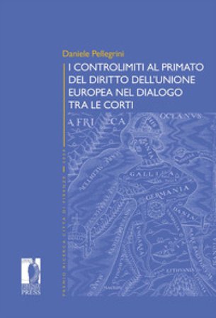 I controlimiti al primato del diritto dell'Unione Europa nel dialogo tra le Corti Daniele Pellegrini