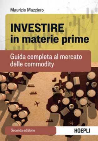 Investire in materie prime. Guida completa al mercato delle commodity Maurizio Mazziero