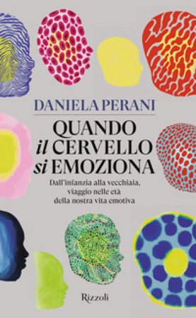 Quando il cervello si emoziona. Dall'infanzia alla vecchiaia, viaggio nelle età della nostra vita emotiva Daniela Perani