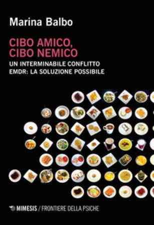 Cibo amico, cibo nemico. Un interminabile conflitto. EMDR: la soluzione possibile Marina Balbo