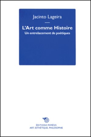 L'art comme histoire. Un entrelacement de poétiques Jacinto Lageira