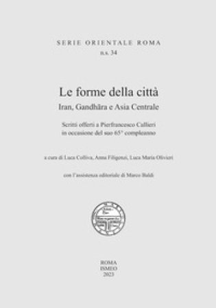 Le forme della città. Iran, Gandhara e Asia Centrale. Scritti offerti a Pierfrancesco Callieri in occasione del suo 65° compleanno