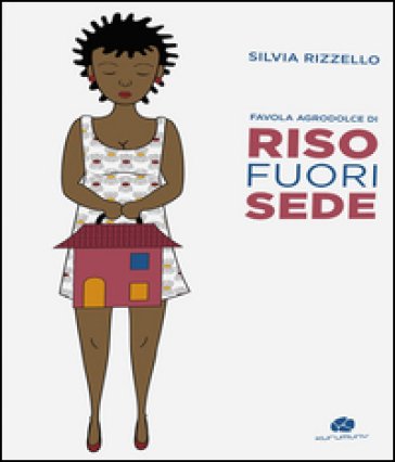 Riso fuorisede. Favola agrodolce Silvia Rizzello