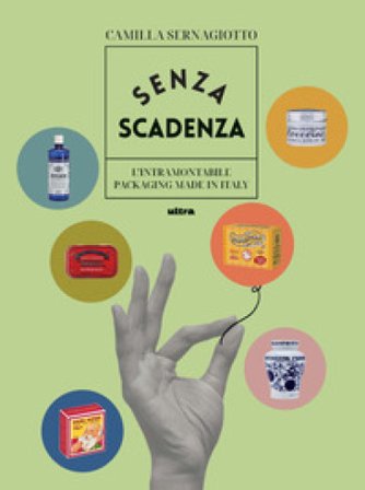 Senza scadenza. L'intramontabile packaging Made in Italy. Ediz. a colori Camilla Sernagiotto