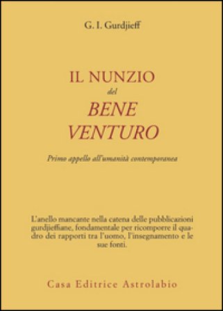 Il nunzio del bene venturo. Primo appello all'umanità contemporanea Georges Ivanovi¿ Gurdjieff