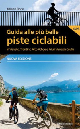 Guida alle più belle piste ciclabili in Veneto, Trentino Alto Adige e Friuli Venezia Giulia. Nuova ediz. Alberto Fiorin