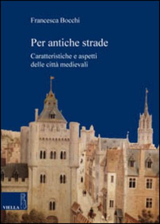 Per antiche strade. Caratteristiche e aspetti delle città medievali Francesca Bocchi
