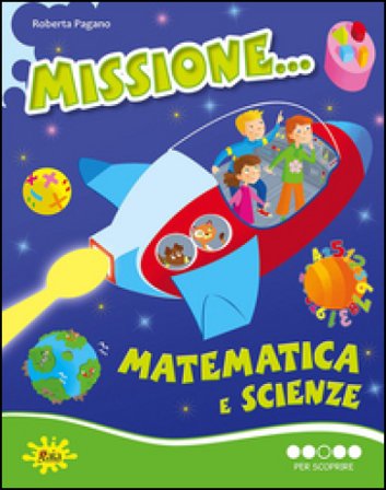 Missione... matematica e scienze. Per scoprire. Per la Scuola elementare Roberta Pagano