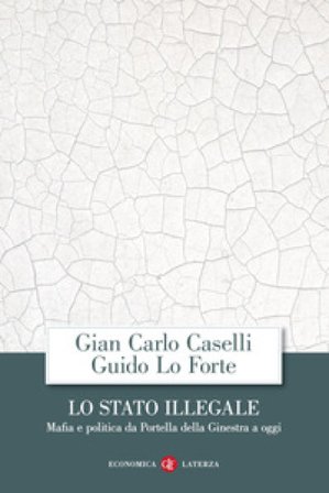 Lo Stato illegale. Mafia e politica da Portella della Ginestra a oggi Gian Carlo Caselli