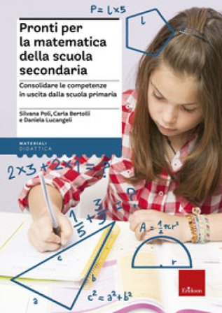 Pronti per la matematica della scuola secondaria. Consolidare le competenze in uscita dalla scuola primaria Silvana Poli