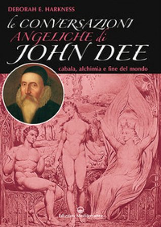 Le conversazioni angeliche di John Dee. Cabala, alchimia e fine del mondo Deborah Harkness