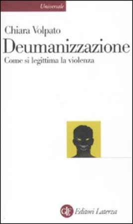 Deumanizzazione. Come si legittima la violenza Chiara Volpato