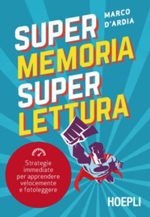 Super memoria super lettura. Strategie immediate per apprendere velocemente e fotoleggere Marco D'Ardia