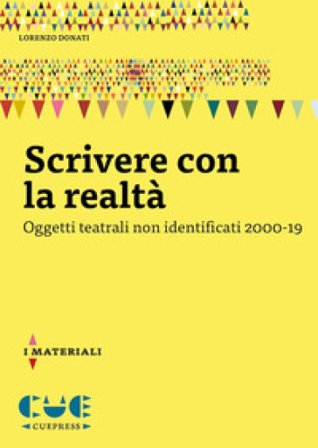 Scrivere con la realtà. Oggetti teatrali non identificati 2000-19 Lorenzo Donati
