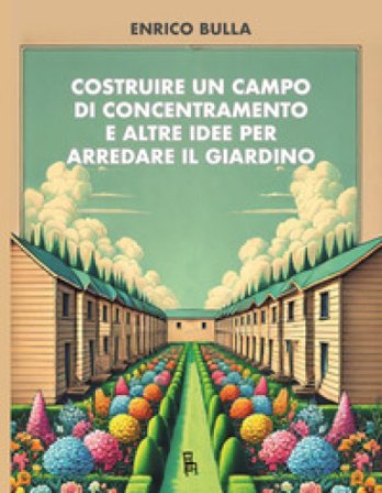 Costruire un campo di concentramento e altre idee per arredare il giardino Enrico Bulla