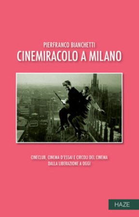Cinemiracolo a Milano. Cineclub, cinema d'essai e circoli del cinema dalla Liberazione a oggi Pierfranco Bianchetti